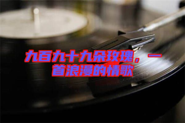 九百九十九朵玫瑰，一首浪漫的情歌