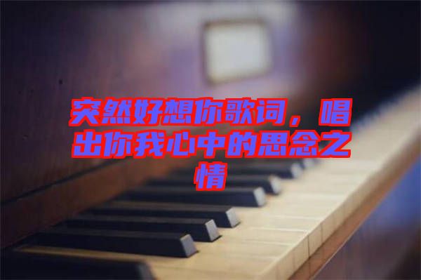 突然好想你歌詞，唱出你我心中的思念之情