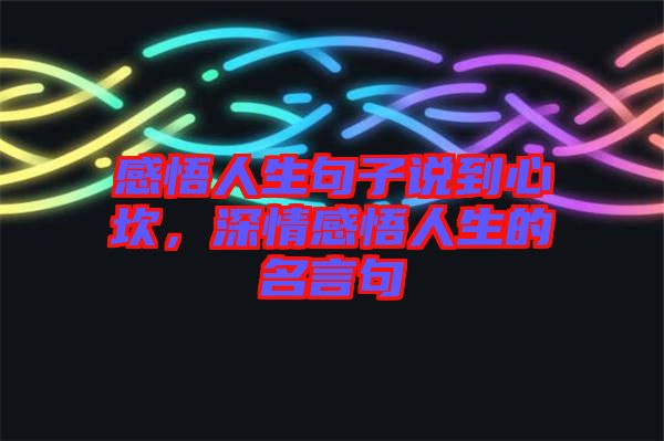 感悟人生句子說到心坎，深情感悟人生的名言句