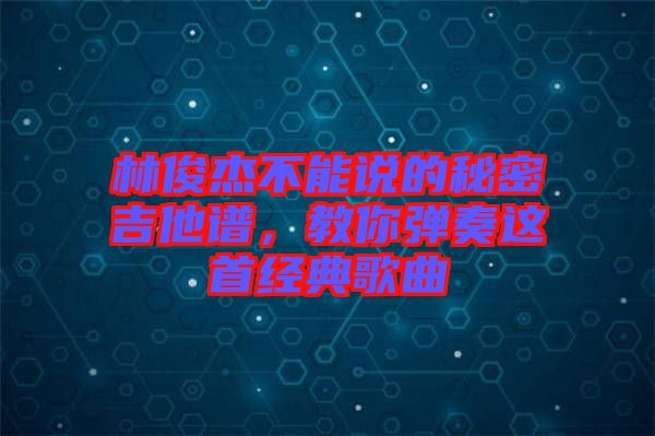林俊杰不能說的秘密吉他譜，教你彈奏這首經(jīng)典歌曲