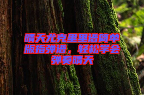晴天尤克里里譜簡(jiǎn)單版指彈譜，輕松學(xué)會(huì)彈奏晴天
