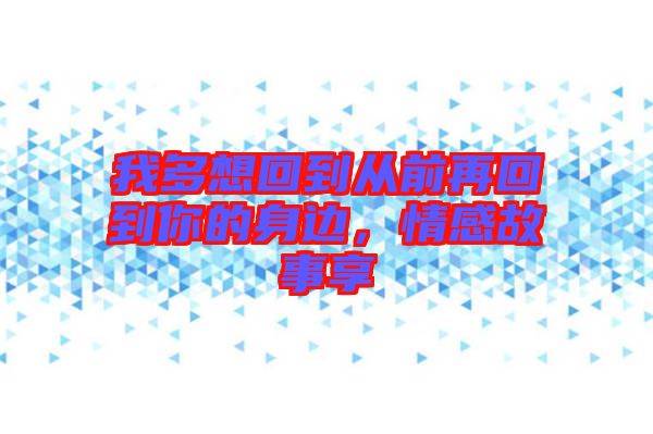 我多想回到從前再回到你的身邊，情感故事享