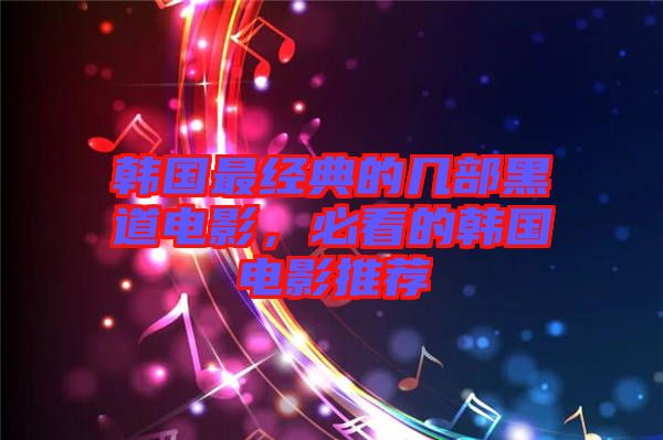 韓國最經(jīng)典的幾部黑道電影，必看的韓國電影推薦