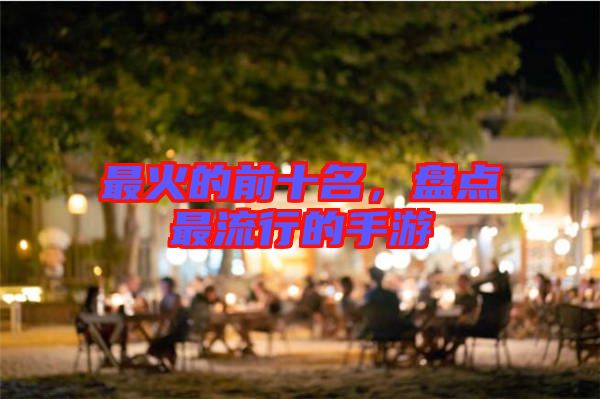 最火的前十名，盤點最流行的手游