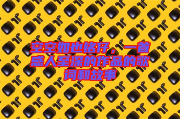 空空如也銘仔，一首感人至深的作品的歌詞和故事