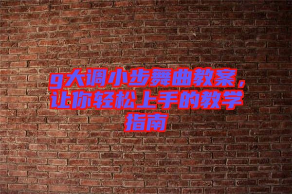 g大調(diào)小步舞曲教案，讓你輕松上手的教學(xué)指南