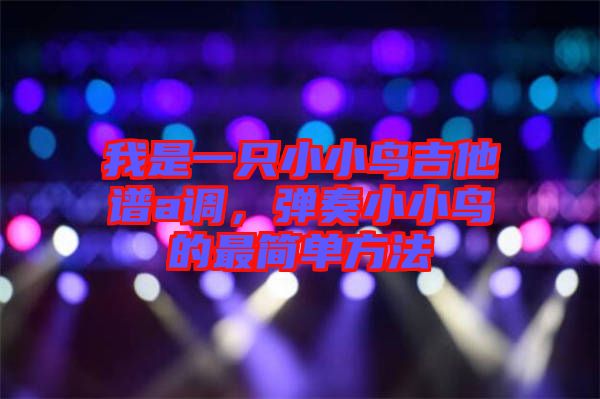 我是一只小小鳥(niǎo)吉他譜a調(diào)，彈奏小小鳥(niǎo)的最簡(jiǎn)單方法
