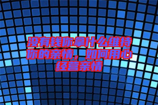 沒有錢你拿什么維持你的親情，如何用心經(jīng)營親情
