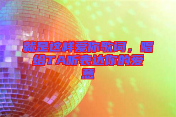 就是這樣愛(ài)你歌詞，唱給TA聽(tīng)表達(dá)你的愛(ài)意