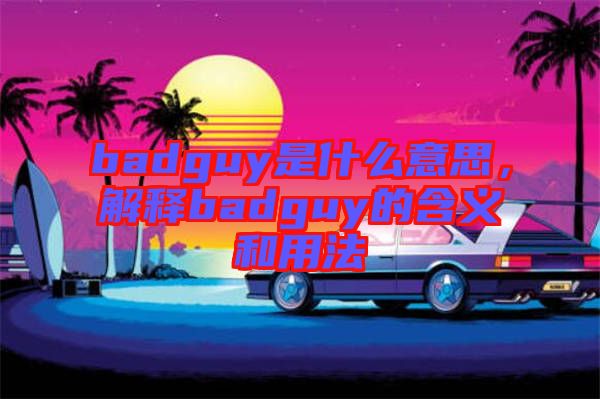 badguy是什么意思，解釋badguy的含義和用法