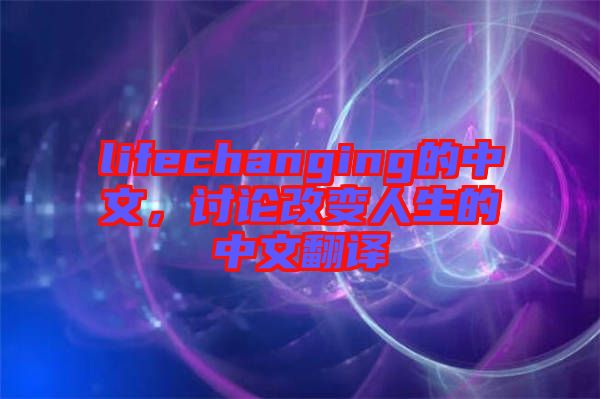 lifechanging的中文，討論改變?nèi)松闹形姆g