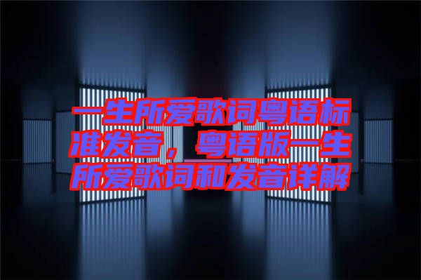 一生所愛(ài)歌詞粵語(yǔ)標(biāo)準(zhǔn)發(fā)音，粵語(yǔ)版一生所愛(ài)歌詞和發(fā)音詳解