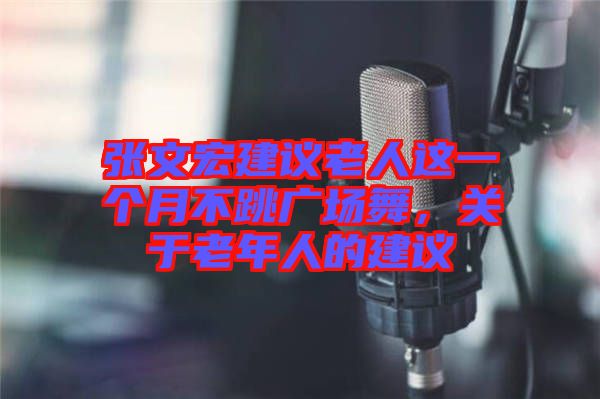 張文宏建議老人這一個(gè)月不跳廣場(chǎng)舞，關(guān)于老年人的建議