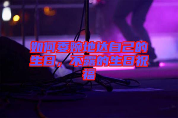 如何委婉地達自己的生日，不露的生日祝福