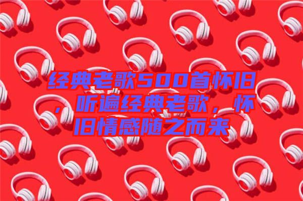 經(jīng)典老歌500首懷舊，聽遍經(jīng)典老歌，懷舊情感隨之而來