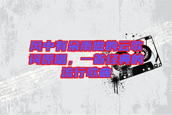 風(fēng)中有朵雨做的云歌詞原唱，一首經(jīng)典的流行歌曲