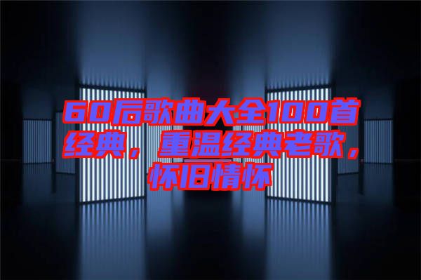 60后歌曲大全100首經(jīng)典，重溫經(jīng)典老歌，懷舊情懷