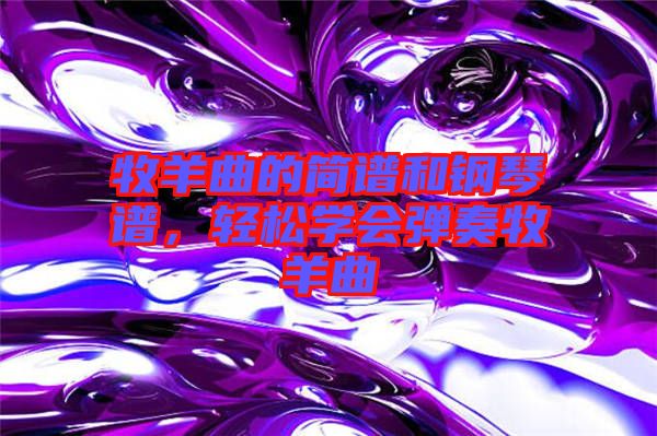 牧羊曲的簡譜和鋼琴譜，輕松學(xué)會彈奏牧羊曲