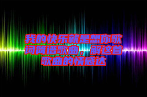 我的快樂(lè)就是想你歌詞簡(jiǎn)譜歌曲，解這首歌曲的情感達(dá)