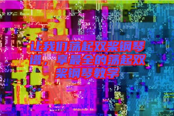 讓我們蕩起雙槳鋼琴譜，享最全的蕩起雙槳鋼琴教學(xué)