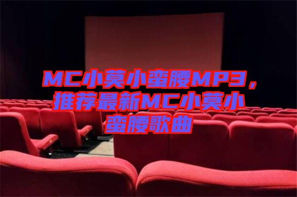 MC小莫小蠻腰MP3，推薦最新MC小莫小蠻腰歌曲