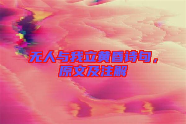 無人與我立黃昏詩句，原文及注解