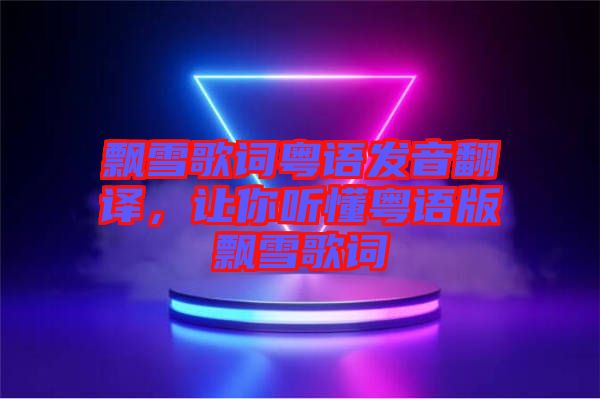 飄雪歌詞粵語發(fā)音翻譯，讓你聽懂粵語版飄雪歌詞