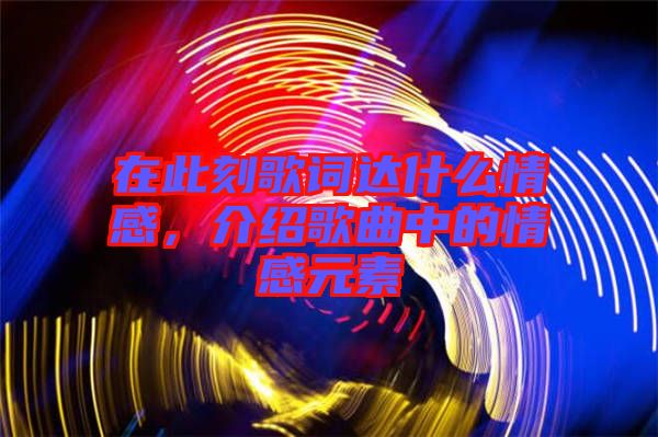 在此刻歌詞達(dá)什么情感，介紹歌曲中的情感元素