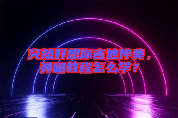 突然好想你吉他伴奏，彈唱教程怎么學(xué)？