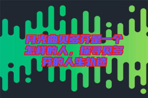 月光曲貝多芬是一個(gè)怎樣的人，探尋貝多芬的人生軌跡