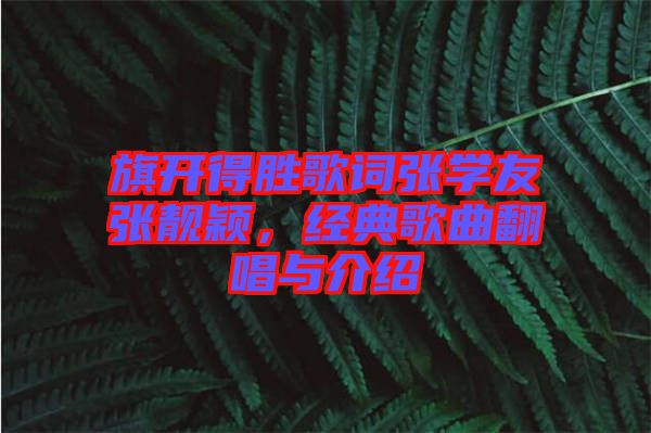 旗開(kāi)得勝歌詞張學(xué)友張靚穎，經(jīng)典歌曲翻唱與介紹