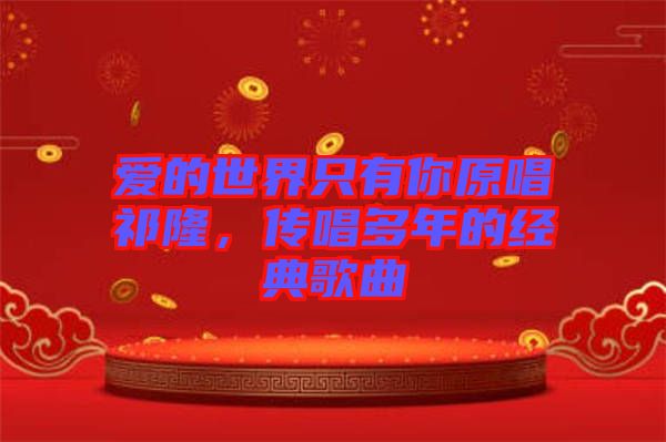 愛的世界只有你原唱祁隆，傳唱多年的經(jīng)典歌曲