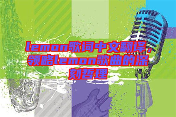 lemon歌詞中文翻譯，領(lǐng)略lemon歌曲的深刻哲理