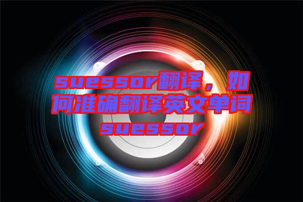 suessor翻譯，如何準確翻譯英文單詞suessor
