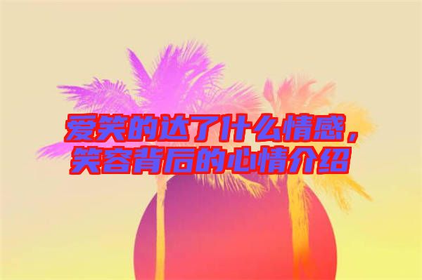 愛笑的達了什么情感，笑容背后的心情介紹
