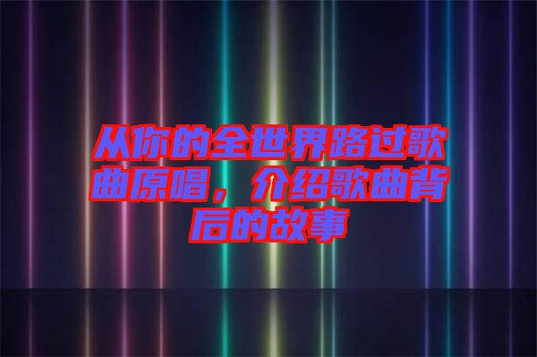 從你的全世界路過(guò)歌曲原唱，介紹歌曲背后的故事