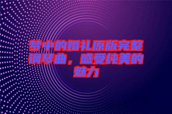 夢中的婚禮原版完整鋼琴曲，感受純美的魅力