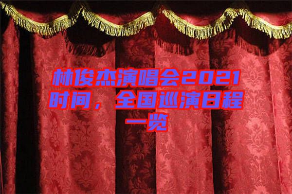 林俊杰演唱會(huì)2021時(shí)間，全國(guó)巡演日程一覽