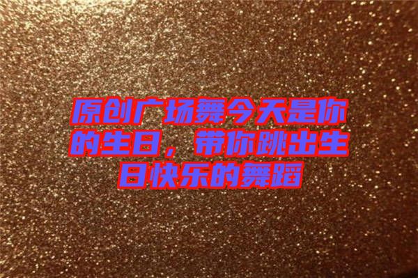 原創(chuàng)廣場舞今天是你的生日，帶你跳出生日快樂的舞蹈