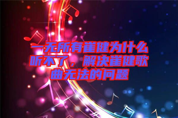 一無(wú)所有崔健為什么聽(tīng)不了，解決崔健歌曲無(wú)法的問(wèn)題