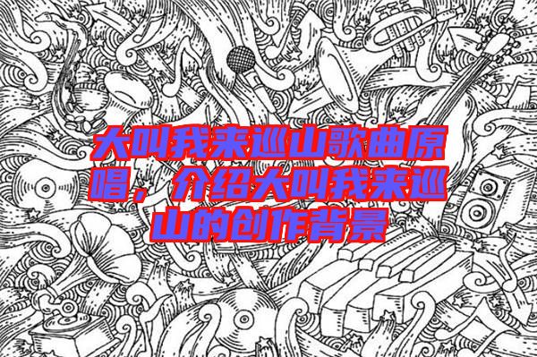 大叫我來巡山歌曲原唱，介紹大叫我來巡山的創(chuàng)作背景