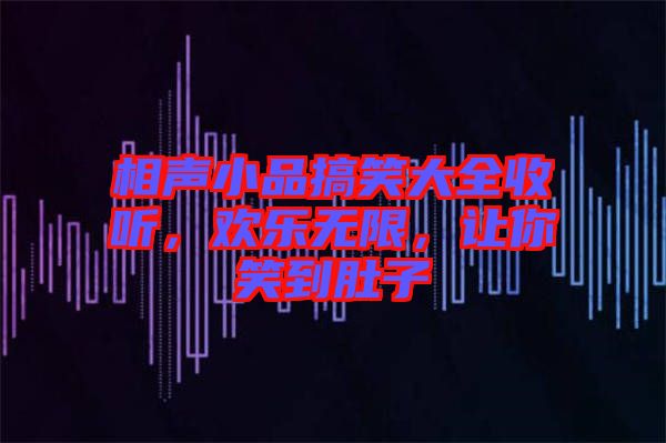 相聲小品搞笑大全收聽，歡樂無限，讓你笑到肚子