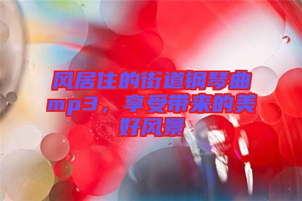 風居住的街道鋼琴曲mp3，享受帶來的美好風景