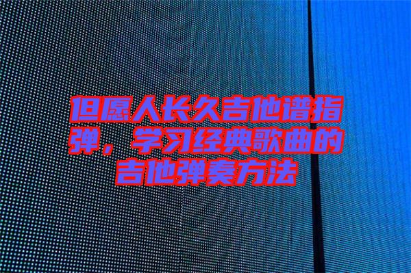 但愿人長久吉他譜指彈，學(xué)習(xí)經(jīng)典歌曲的吉他彈奏方法