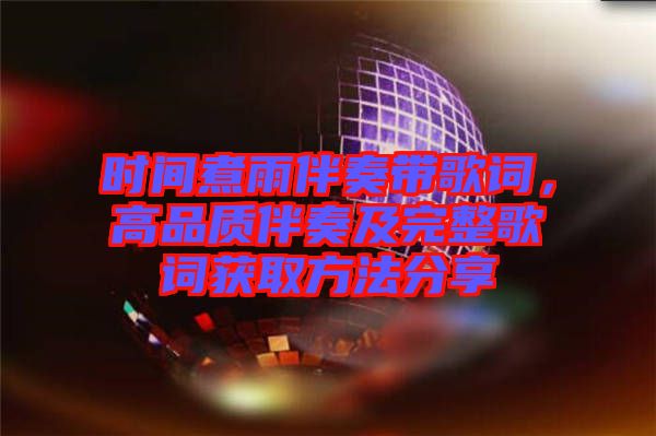 時(shí)間煮雨伴奏帶歌詞，高品質(zhì)伴奏及完整歌詞獲取方法分享