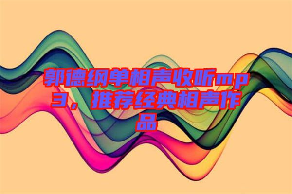 郭德綱單相聲收聽mp3，推薦經(jīng)典相聲作品