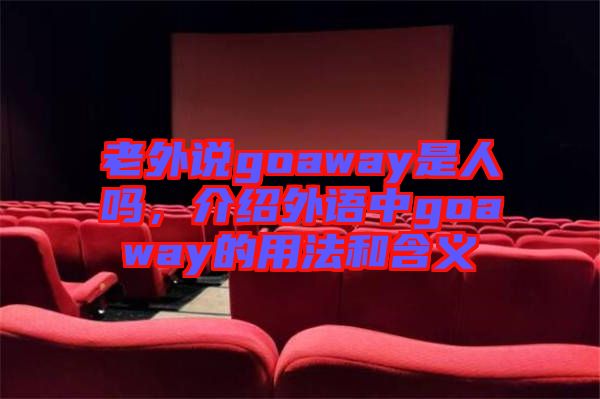 老外說(shuō)goaway是人嗎，介紹外語(yǔ)中g(shù)oaway的用法和含義