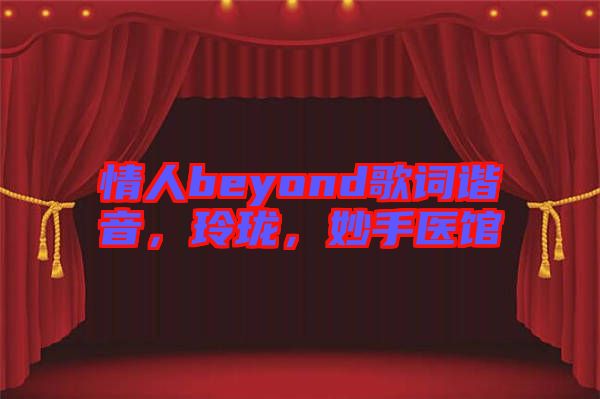 情人beyond歌詞諧音，玲瓏，妙手醫(yī)館