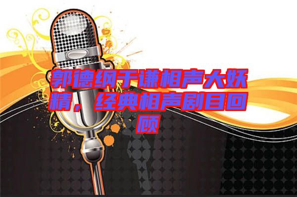郭德綱于謙相聲大妖精，經(jīng)典相聲劇目回顧