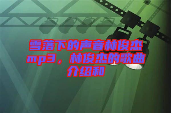 雪落下的聲音林俊杰mp3，林俊杰的歌曲介紹和